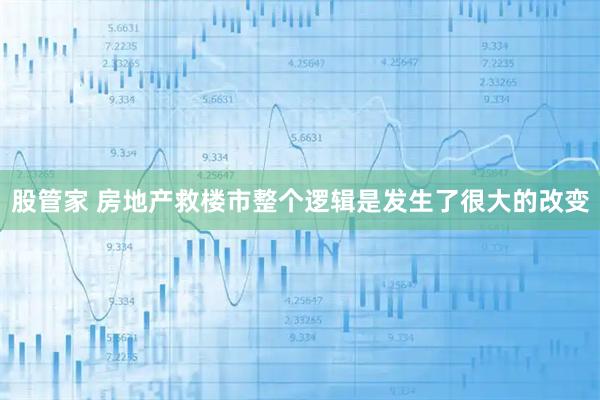股管家 房地产救楼市整个逻辑是发生了很大的改变