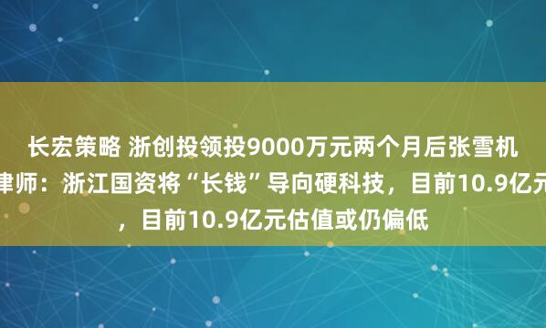 长宏策略 浙创投领投9000万元两个月后张雪机车夺冠，商事律师：浙江国资将“长钱”导向硬科技，目前10.9亿元估值或仍偏低